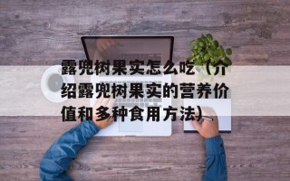 露兜树果实怎么吃（介绍露兜树果实的营养价值和多种食用方法）