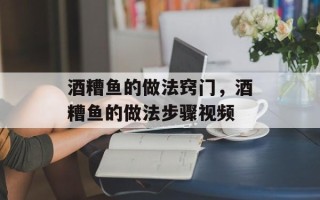 酒糟鱼的做法窍门，酒糟鱼的做法步骤视频