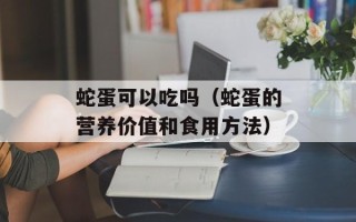 蛇蛋可以吃吗（蛇蛋的营养价值和食用方法）