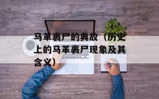 马革裹尸的典故（历史上的马革裹尸现象及其含义）