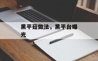 黑平菇做法，黑平台曝光
