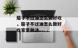 茄子不过油怎么做好吃，茄子不过油怎么做好吃家常做法