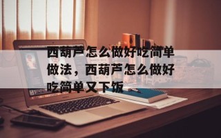 西葫芦怎么做好吃简单做法，西葫芦怎么做好吃简单又下饭