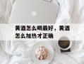 黄酒怎么喝最好，黄酒怎么加热才正确