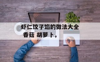 虾仁饺子馅的做法大全 香菇 胡萝卜，