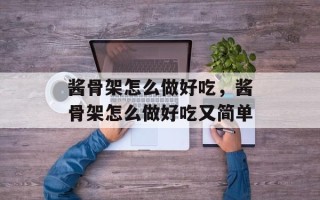 酱骨架怎么做好吃，酱骨架怎么做好吃又简单