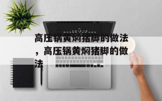 高压锅黄焖猪脚的做法，高压锅黄焖猪脚的做法