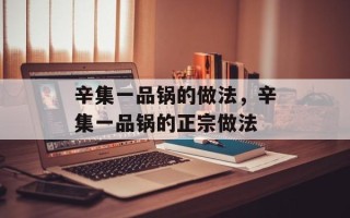 辛集一品锅的做法，辛集一品锅的正宗做法