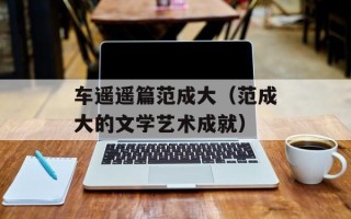 车遥遥篇范成大（范成大的文学艺术成就）