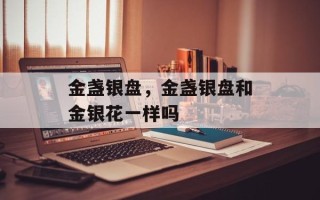 金盏银盘，金盏银盘和金银花一样吗
