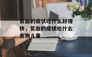 贫血的症状吃什么好得快，贫血的症状吃什么食物儿童