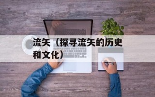 流矢（探寻流矢的历史和文化）