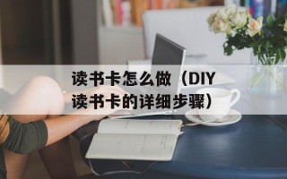 读书卡怎么做（DIY读书卡的详细步骤）