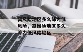 高风险地区多久降为低风险，高风险地区多久降为低风险地区