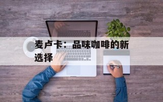 麦卢卡：品味咖啡的新选择