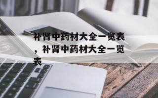 补肾中药材大全一览表，补肾中药材大全一览表