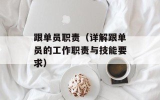 跟单员职责（详解跟单员的工作职责与技能要求）
