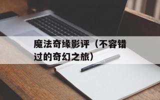 魔法奇缘影评（不容错过的奇幻之旅）
