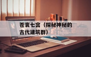苍寰七宫（探秘神秘的古代建筑群）