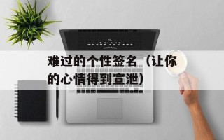 难过的个性签名（让你的心情得到宣泄）