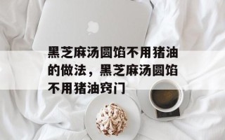 黑芝麻汤圆馅不用猪油的做法，黑芝麻汤圆馅不用猪油窍门