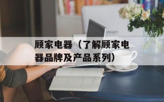 顾家电器（了解顾家电器品牌及产品系列）