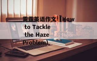 雾霾英语作文（How to Tackle the Haze Problem）