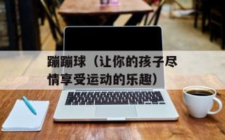 蹦蹦球（让你的孩子尽情享受运动的乐趣）