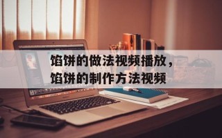 馅饼的做法视频播放，馅饼的制作方法视频