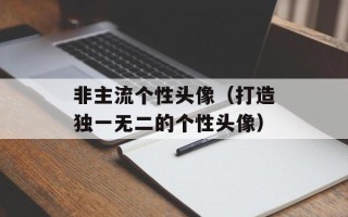 非主流个性头像（打造独一无二的个性头像）