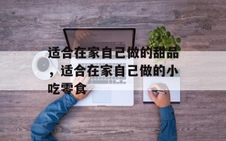 适合在家自己做的甜品，适合在家自己做的小吃零食