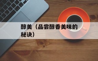 醇美（品尝醇香美味的秘诀）