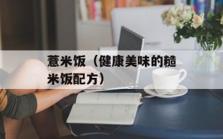 薏米饭（健康美味的糙米饭配方）