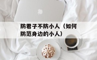 防君子不防小人（如何防范身边的小人）