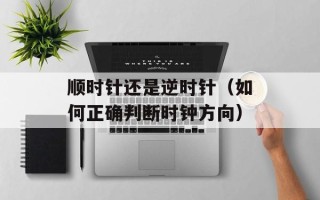 顺时针还是逆时针（如何正确判断时钟方向）