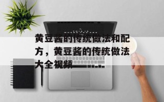 黄豆酱的传统做法和配方，黄豆酱的传统做法大全视频