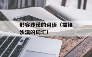 形容沙漠的词语（描绘沙漠的词汇）