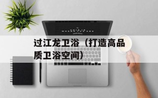 过江龙卫浴（打造高品质卫浴空间）