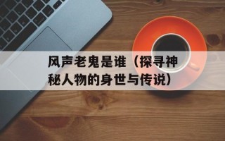 风声老鬼是谁（探寻神秘人物的身世与传说）