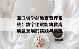 浙江省学前教育管理系统：数字化赋能幼教高质量发展的实践与展望