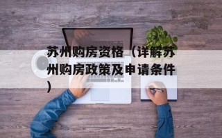 苏州购房资格（详解苏州购房政策及申请条件）