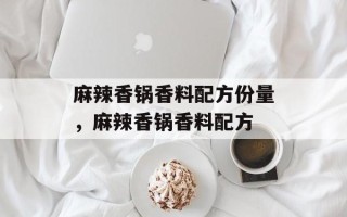 麻辣香锅香料配方份量，麻辣香锅香料配方
