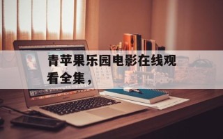 青苹果乐园电影在线观看全集，