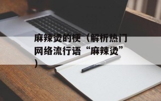麻辣烫的梗（解析热门网络流行语“麻辣烫”）
