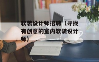 软装设计师招聘（寻找有创意的室内软装设计师）