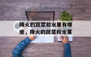 降火的蔬菜和水果有哪些，降火的蔬菜和水果