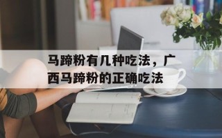 马蹄粉有几种吃法，广西马蹄粉的正确吃法