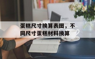 蛋糕尺寸换算表图，不同尺寸蛋糕材料换算