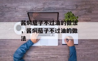 酱焖茄子不过油的做法，酱焖茄子不过油的做法