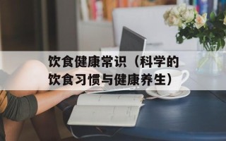 饮食健康常识（科学的饮食习惯与健康养生）